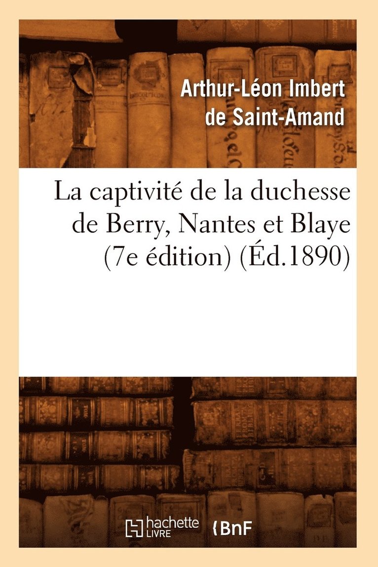 Arthur-Léon Imbert de Saint-Amand, IMBERT DE SAINT AMAND A L - Captivité de la Duchesse de Berry, Nantes Et Blaye (7e Édition) (Éd.1890), Häftad