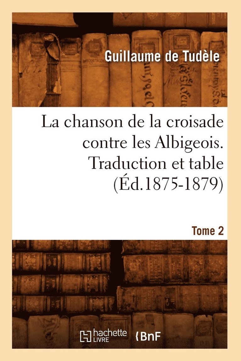 La Chanson de la Croisade Contre Les Albigeois. Tome 2, Traduction Et Table (d.1875-1879) 1