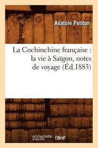 bokomslag Cochinchine Française: La Vie À Saïgon, Notes de Voyage (Éd.1883)