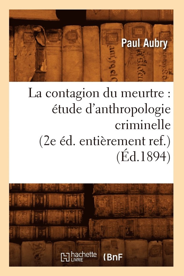 La Contagion Du Meurtre: tude d'Anthropologie Criminelle (2e d. Entirement Ref.) (d.1894) 1
