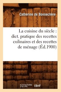 bokomslag La Cuisine Du Sicle: Dict. Pratique Des Recettes Culinaires Et Des Recettes de Mnage (d.1900)
