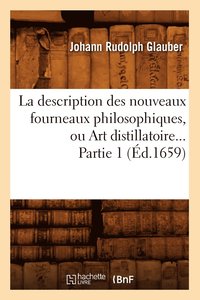 bokomslag La Description Des Nouveaux Fourneaux Philosophiques, Ou Art Distillatoire. Partie 1 (d.1659)
