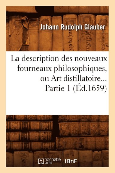 Johann Rudolph Glauber - La Description Des Nouveaux Fourneaux Philosophiques, Ou Art Distillatoire. Partie 1 (Éd.1659), Häftad