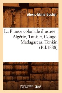 bokomslag La France Coloniale Illustre: Algrie, Tunisie, Congo, Madagascar, Tonkin (d.1888)