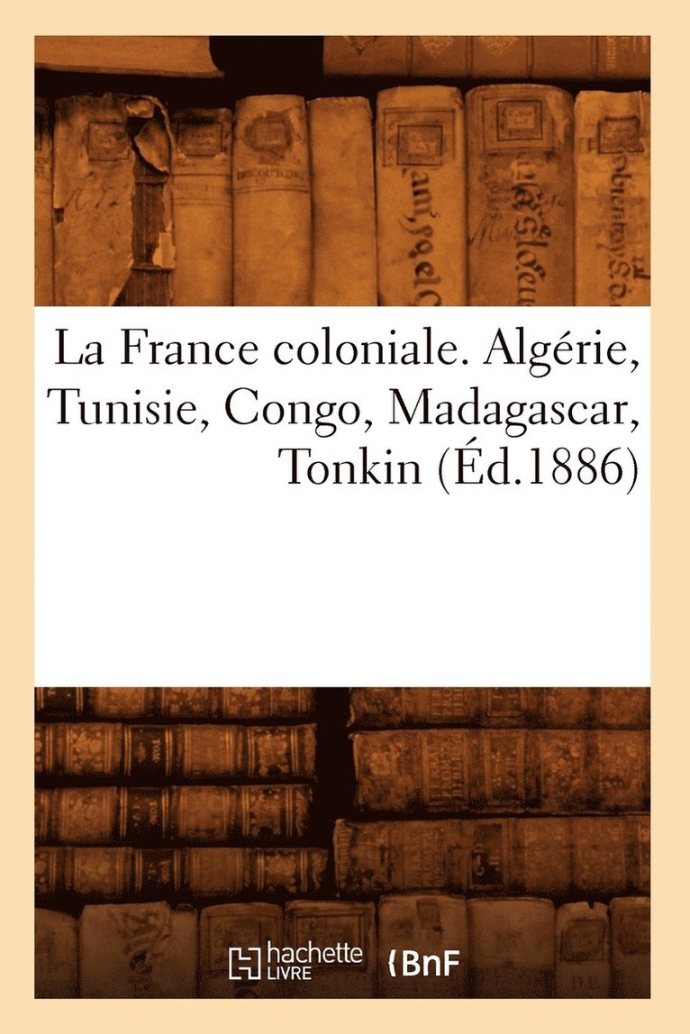 La France Coloniale. Algerie, Tunisie, Congo, Madagascar, Tonkin (Ed.1886) 1