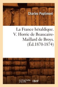 bokomslag La France Hraldique. V. Horric de Beaucaire-Maillard de Broys. (d.1870-1874)