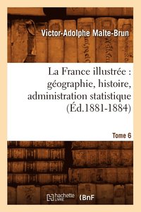 bokomslag La France Illustre: Gographie, Histoire, Administration Statistique. Tome 6 (d.1881-1884)