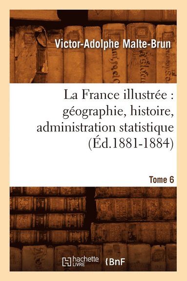 bokomslag La France Illustre: Gographie, Histoire, Administration Statistique. Tome 6 (d.1881-1884)