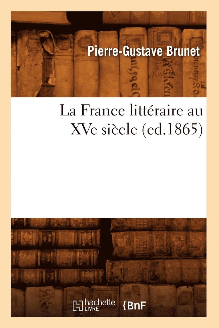La France Littraire Au Xve Sicle, (Ed.1865) 1