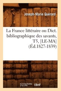 bokomslag La France Littraire Ou Dict. Bibliographique Des Savants, T5, [Le-Ma] (d.1827-1839)