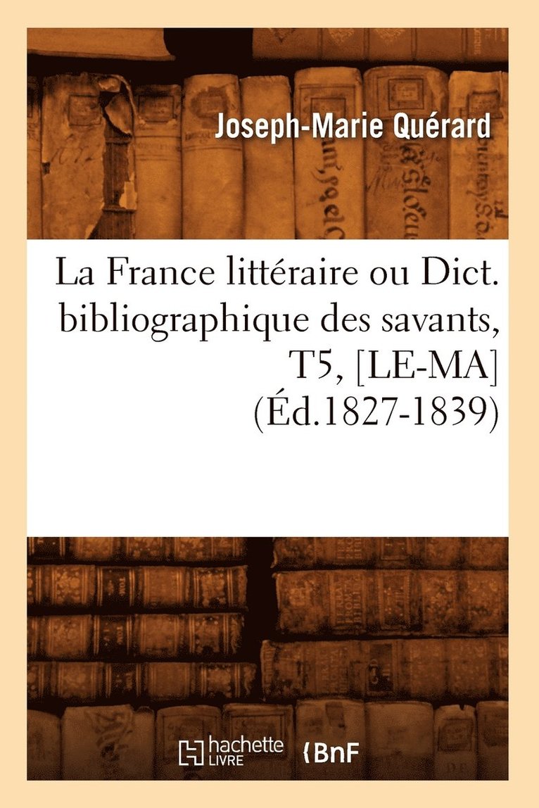 La France Littraire Ou Dict. Bibliographique Des Savants, T5, [Le-Ma] (d.1827-1839) 1