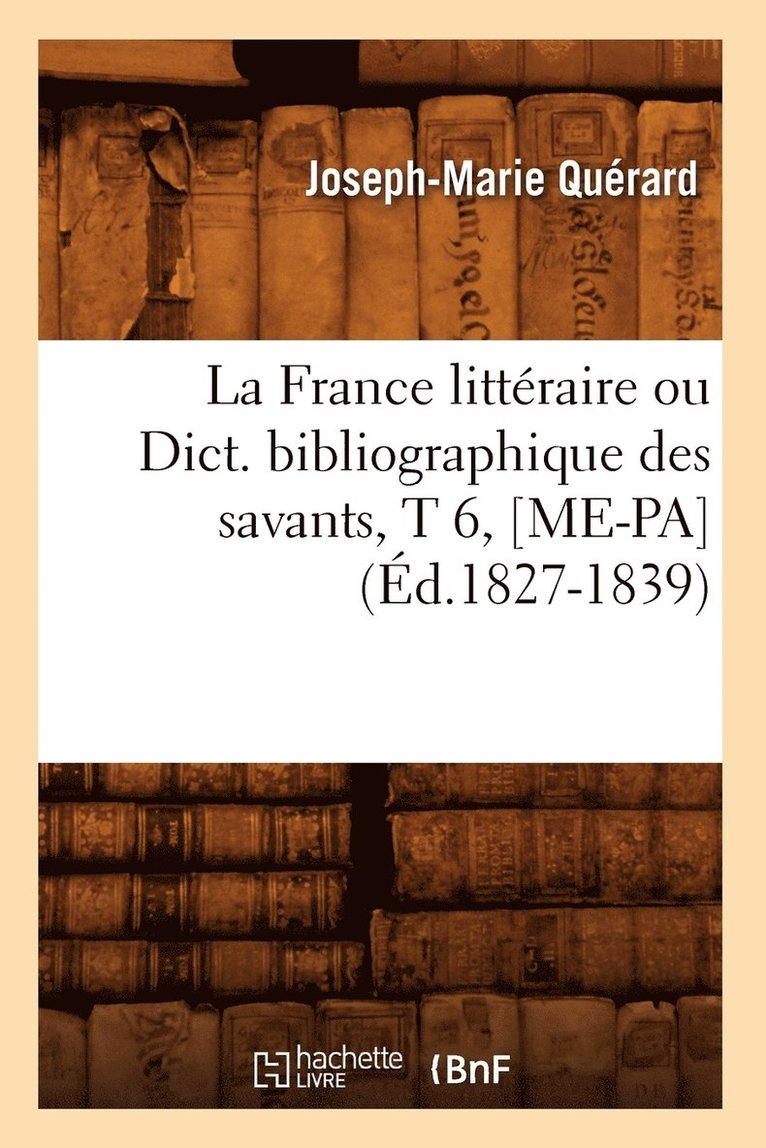 La France Littraire Ou Dict. Bibliographique Des Savants, T 6, [Me-Pa] (d.1827-1839) 1