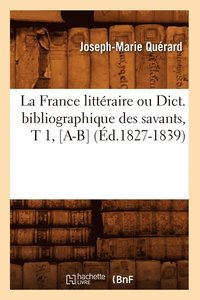 bokomslag La France Littraire Ou Dict. Bibliographique Des Savants, T 1, [A-B] (d.1827-1839)