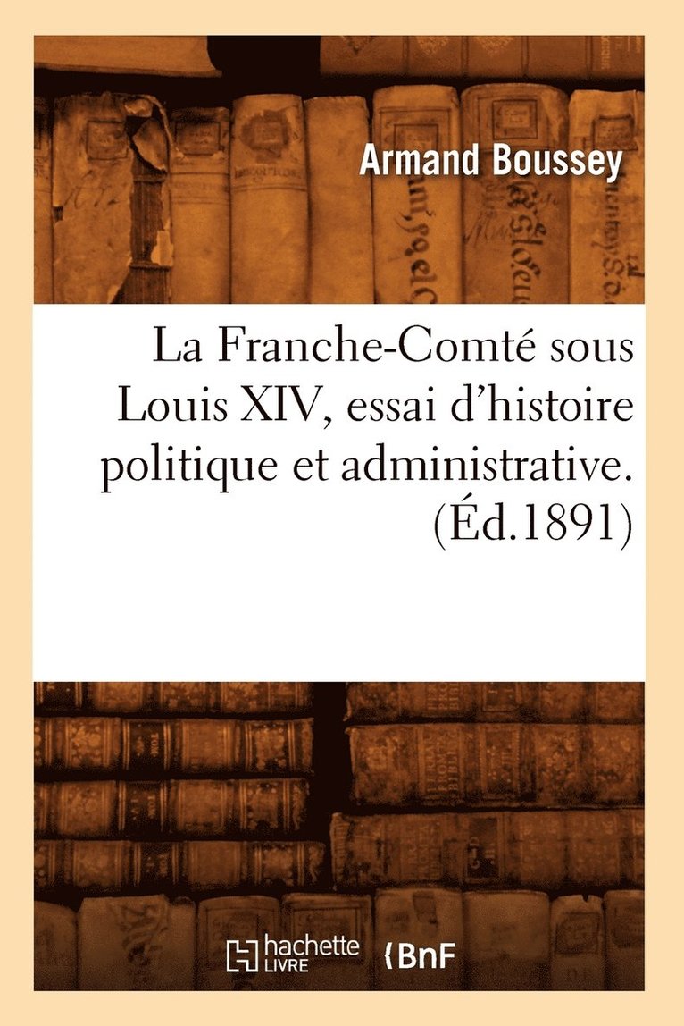 Armand Boussey, BOUSSEY A, Boussey A - La Franche-Comté Sous Louis XIV, Essai d'Histoire Politique Et Administrative. (Éd.1891), Häftad