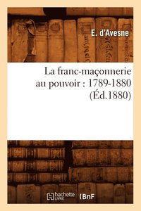 bokomslag La Franc-Maconnerie Au Pouvoir: 1789-1880 (Ed.1880)