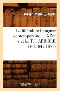 bokomslag La Littérature Française Contemporaine: XIXe Siècle. Tome 1 Abb-Ble (Éd.1842-1857)