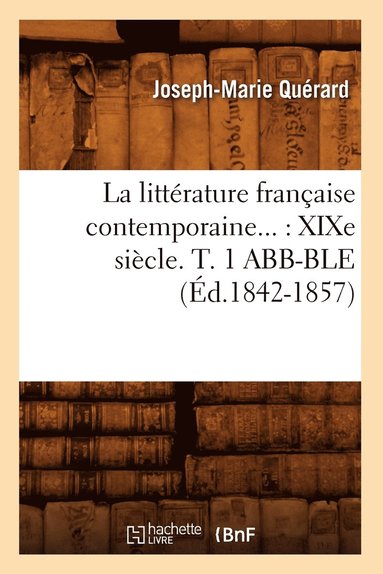 bokomslag La Littérature Française Contemporaine: XIXe Siècle. Tome 1 Abb-Ble (Éd.1842-1857)