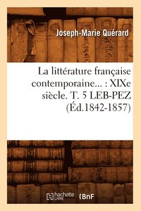 bokomslag La Littrature Franaise Contemporaine: XIXe Sicle. Tome 5. Leb-Pez (d.1842-1857)