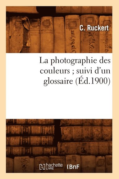 bokomslag La Photographie Des Couleurs Suivi d'Un Glossaire, (Éd.1900)
