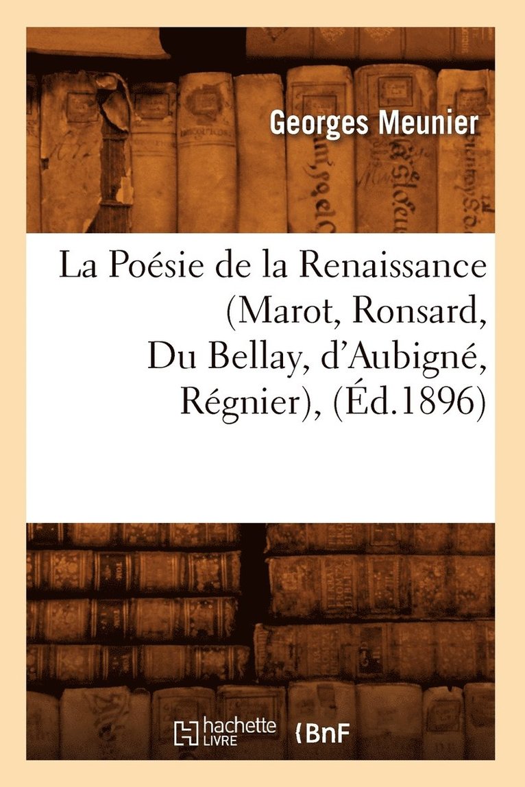 Poésie de la Renaissance (Marot, Ronsard, Du Bellay, d'Aubigné, Régnier), (Éd.1896)