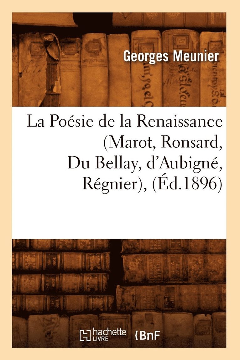 La Posie de la Renaissance (Marot, Ronsard, Du Bellay, d'Aubign, Rgnier), (d.1896) 1