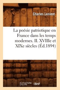 bokomslag La Posie Patriotique En France Dans Les Temps Modernes. II. Xviiie Et XIXe Sicles (d.1894)