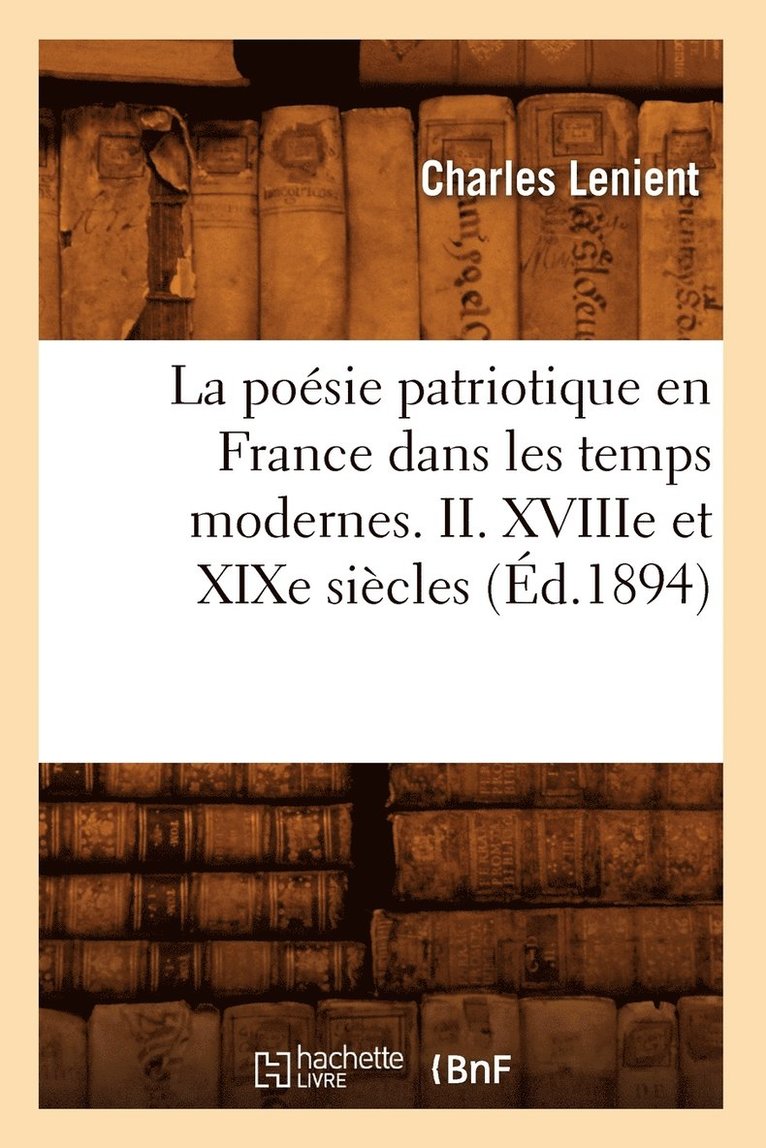 La Posie Patriotique En France Dans Les Temps Modernes. II. Xviiie Et XIXe Sicles (d.1894) 1