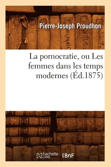 bokomslag Pornocratie, Ou Les Femmes Dans Les Temps Modernes (Éd.1875)