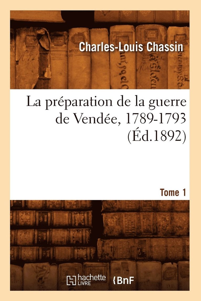 La Prparation de la Guerre de Vende, 1789-1793. Tome 1 (d.1892) 1