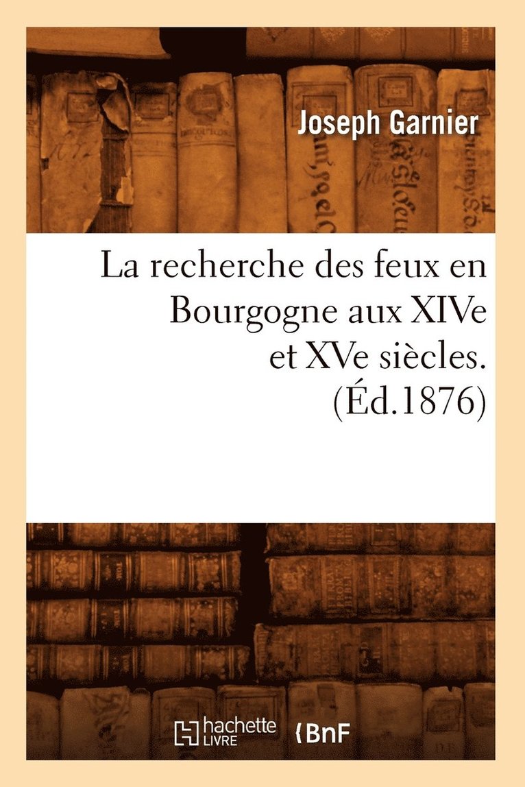 La Recherche Des Feux En Bourgogne Aux Xive Et Xve Sicles. (d.1876) 1