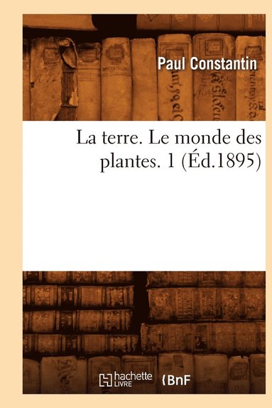bokomslag La Terre. Le Monde Des Plantes. 1 (Éd.1895)