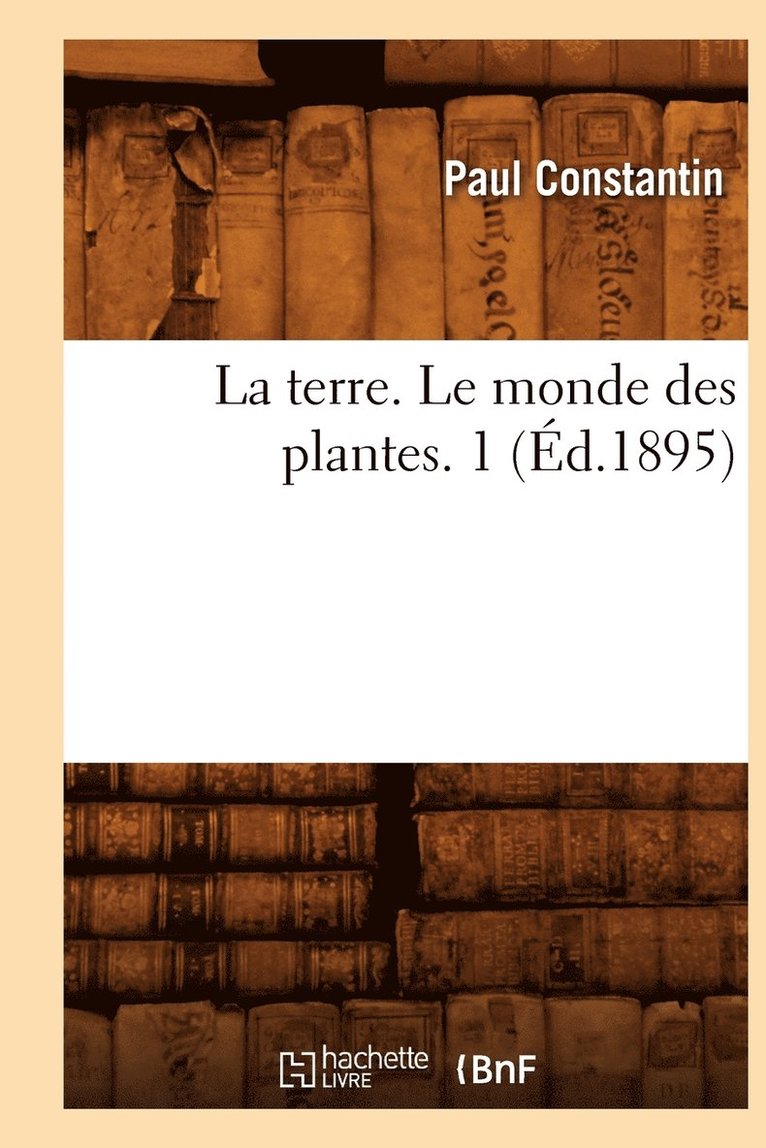 La Terre. Le Monde Des Plantes. 1 (Éd.1895)