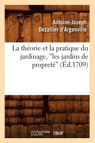 Antoine-Joseph Dezallier d'Argenville - théorie et la pratique du jardinage, les jardins de propreté (Ed.1709), Häftad