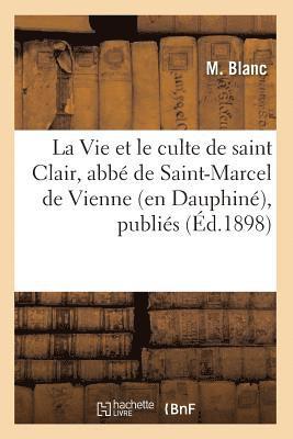 La Vie Et Le Culte de Saint Clair, Abbe de Saint-Marcel de Vienne (En Dauphine), Publies (Ed.1898) 1