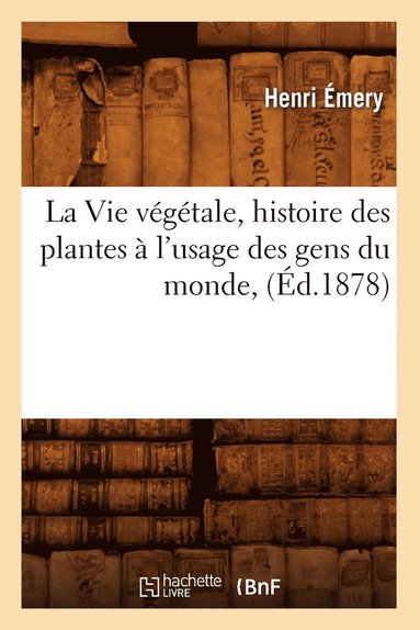 bokomslag Vie Végétale, Histoire Des Plantes À l'Usage Des Gens Du Monde, (Éd.1878)