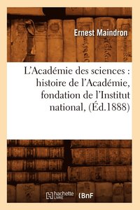 bokomslag L'Acadmie Des Sciences: Histoire de l'Acadmie, Fondation de l'Institut National, (d.1888)