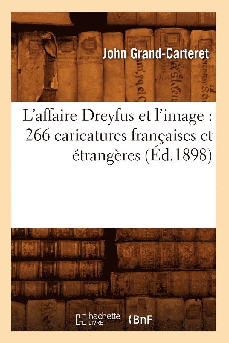 L'Affaire Dreyfus Et l'Image: 266 Caricatures Franaises Et trangres (d.1898) 1