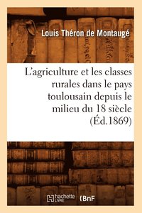 bokomslag L'Agriculture Et Les Classes Rurales Dans Le Pays Toulousain Depuis Le Milieu Du 18 Siecle (Ed.1869)