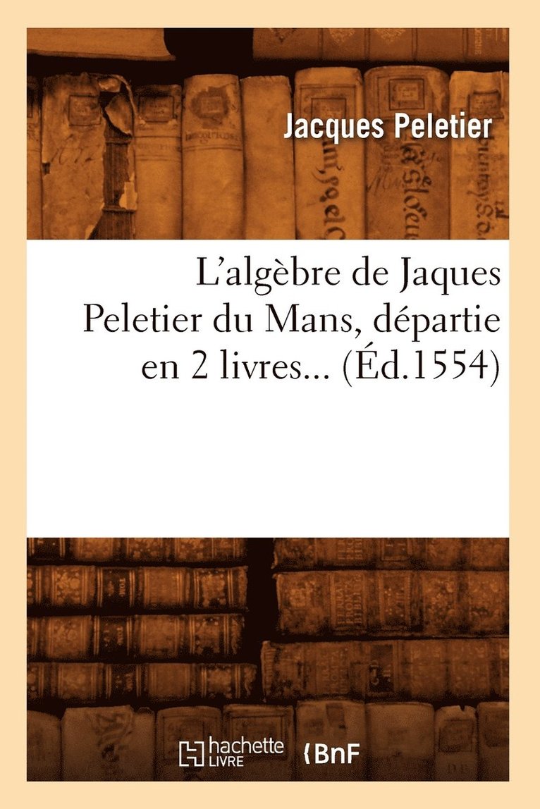 L'Algbre de Jaques Peletier Du Mans, Dpartie En 2 Livres (d.1554) 1