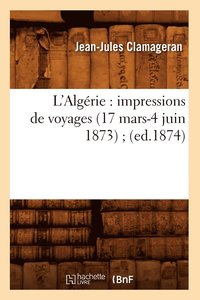 bokomslag L'Algérie: Impressions de Voyages (17 Mars-4 Juin 1873) (Ed.1874)