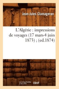 bokomslag L'Algrie: Impressions de Voyages (17 Mars-4 Juin 1873) (Ed.1874)