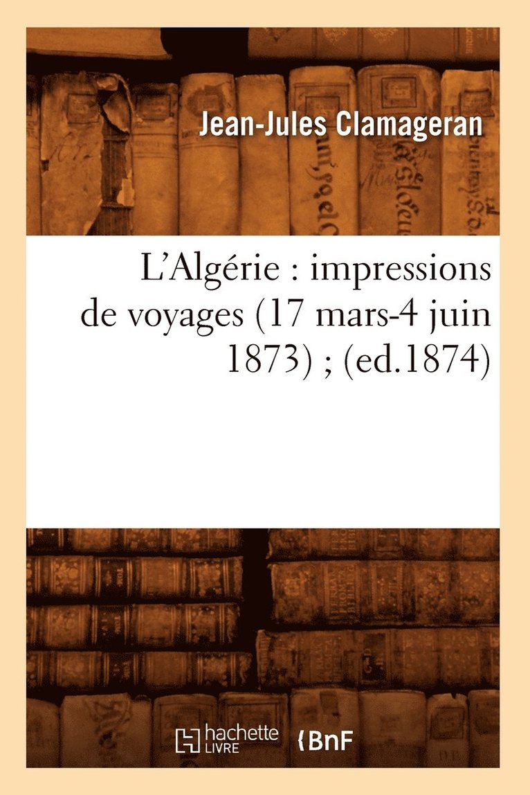 L'Algrie: Impressions de Voyages (17 Mars-4 Juin 1873) (Ed.1874) 1