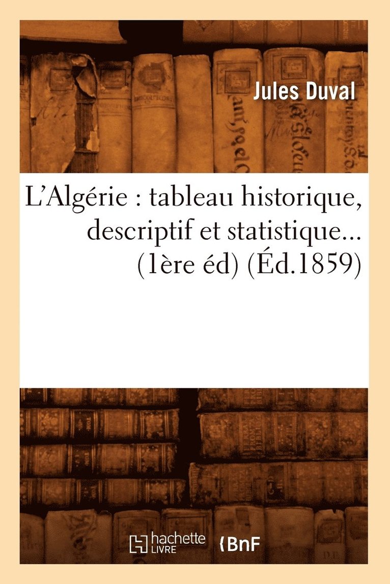 L'Algérie: Tableau Historique, Descriptif Et Statistique (Éd.1859)
