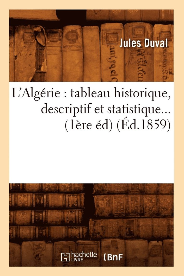 L'Algrie: Tableau Historique, Descriptif Et Statistique (d.1859) 1