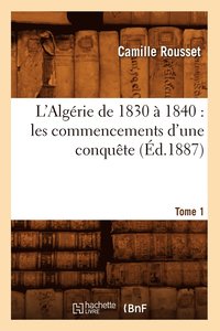 bokomslag L'Algrie de 1830  1840: Les Commencements d'Une Conqute. Tome 1 (d.1887)