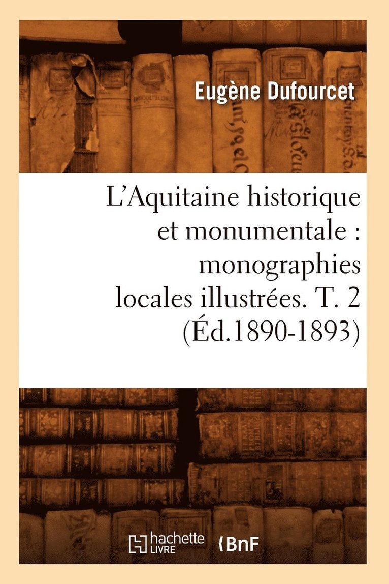 L'Aquitaine Historique Et Monumentale: Monographies Locales Illustres. T. 2 (d.1890-1893) 1