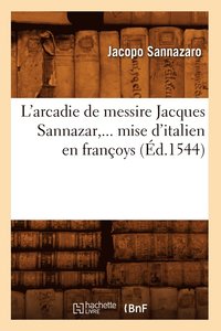 bokomslag L'Arcadie de Messire Jacques Sannazar, Mise d'Italien En Franoys (d.1544)