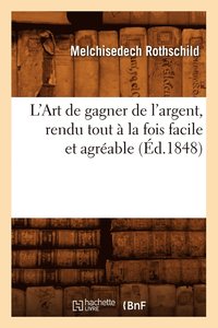 bokomslag L'Art de Gagner de l'Argent, Rendu Tout A La Fois Facile Et Agreable (Ed.1848)