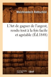 bokomslag L'Art de Gagner de l'Argent, Rendu Tout À La Fois Facile Et Agréable (Éd.1848)