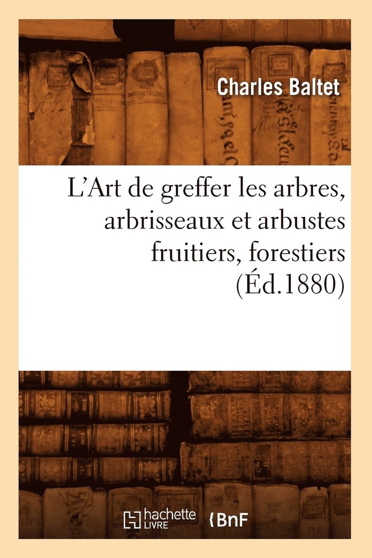 L'Art de Greffer Les Arbres, Arbrisseaux Et Arbustes Fruitiers, Forestiers (d.1880) 1